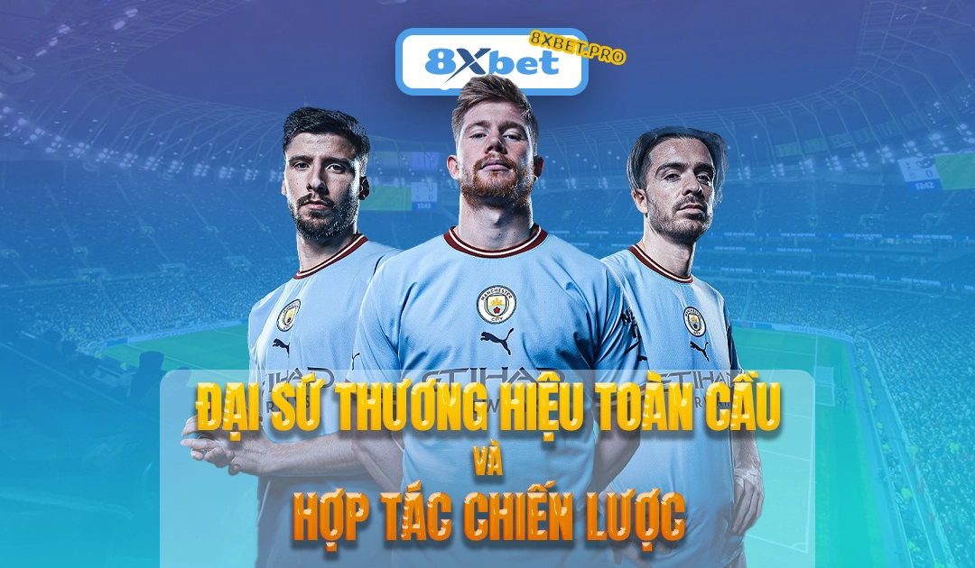 Đại sứ thương hiệu toàn cầu và hợp tác chiến lược của 8XBET