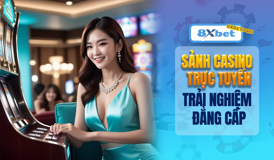 Sảnh casino trực tuyến 8XBET với dealer xinh đẹp và trò chơi đẳng cấp
